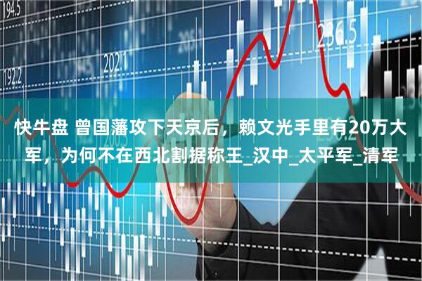 快牛盘 曾国藩攻下天京后，赖文光手里有20万大军，为何不在西北割据称王_汉中_太平军_清军